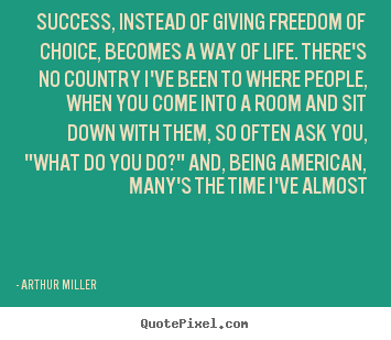 Success, instead of giving freedom of choice, becomes a way of life... Arthur Miller top success quotes