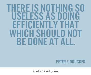 Success quotes - There is nothing so useless as doing efficiently that which..
