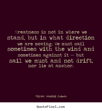 Success sayings - Greatness is not in where we stand, but in what direction we are moving...
