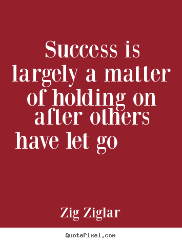 Success quotes - Success is largely a matter of holding on after others have..