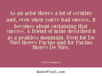 Quote about success - As an actor there's a lot of scrutiny and, even when you've..