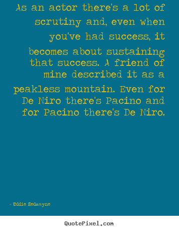 Quote about success - As an actor there's a lot of scrutiny and, even when you've had..