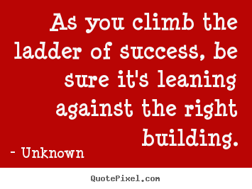 Success quotes - As you climb the ladder of success, be sure it's leaning against..
