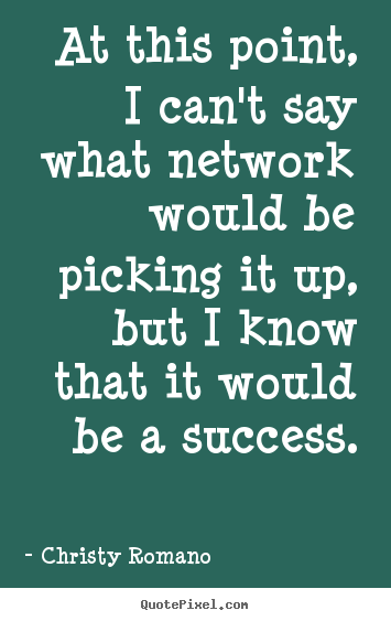 Quotes about success - At this point, i can't say what network would..