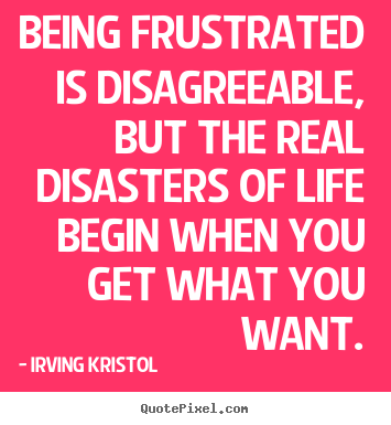 Success quotes - Being frustrated is disagreeable, but the real disasters..