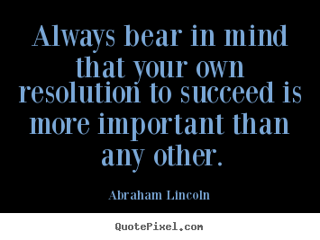 Quote about success - Always bear in mind that your own resolution to succeed..