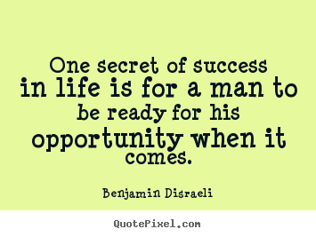 Benjamin Disraeli picture quote - One secret of success in life is for a man to be ready for.. - Success quotes