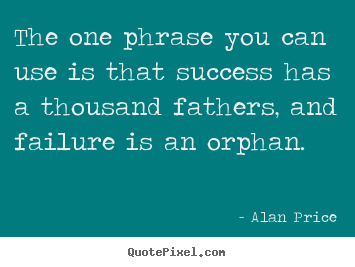 Success quotes - The one phrase you can use is that success has a thousand fathers,..