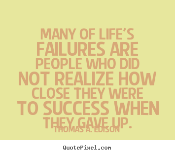 Many of life's failures are people who did not realize.. Thomas A. Edison greatest success quotes