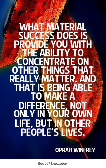 What material success does is provide you with the ability.. Oprah Winfrey popular success quote