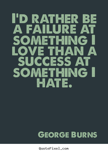 George Burns picture quotes - I'd rather be a failure at something i love than a success at something.. - Success quotes