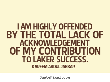 Success quote - I am highly offended by the total lack of acknowledgement of my..