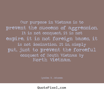 Our purpose in vietnam is to prevent the success of aggression. it.. Lyndon B. Johnson  success quotes