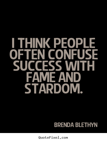 Brenda Blethyn poster quote - I think people often confuse success with fame and stardom. - Success quotes