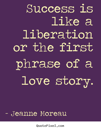 Jeanne Moreau image quote - Success is like a liberation or the first phrase of a love.. - Success quote