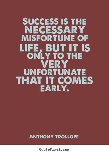 Success is the necessary misfortune of life,.. Anthony Trollope good success quotes
