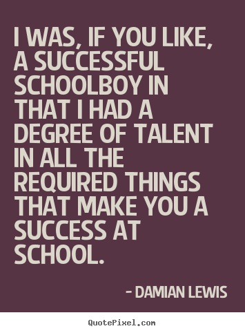 I was, if you like, a successful schoolboy in that i had.. Damian Lewis popular success quote