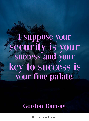 Quote about success - I suppose your security is your success and your key to success is your..