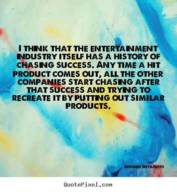 I think that the entertainment industry itself has a history of.. Shigeru Miyamoto popular success quote