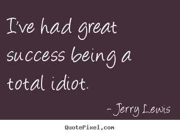 Jerry Lewis poster quotes - I've had great success being a total idiot. - Success quote