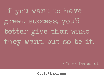 If you want to have great success, you'd better give them what they.. Dirk Benedict great success quotes