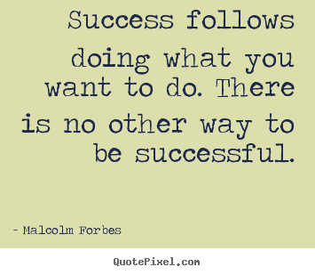 Malcolm Forbes picture quote - Success follows doing what you want to do. there.. - Success quote