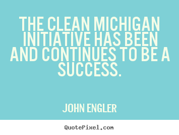 Success quotes - The clean michigan initiative has been and continues to..