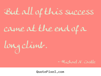But all of this success came at the end of a long climb. Michael N. Castle best success quotes
