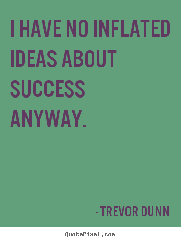 I have no inflated ideas about success anyway. Trevor Dunn great success quotes