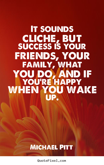 It sounds cliche, but success is your friends, your family, what you.. Michael Pitt  success quotes