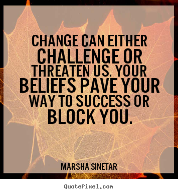 Sayings about success - Change can either challenge or threaten us. your beliefs..