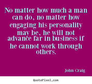 Success sayings - No matter how much a man can do, no matter how engaging..