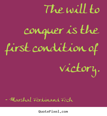 Diy picture quotes about success - The will to conquer is the first condition of victory.