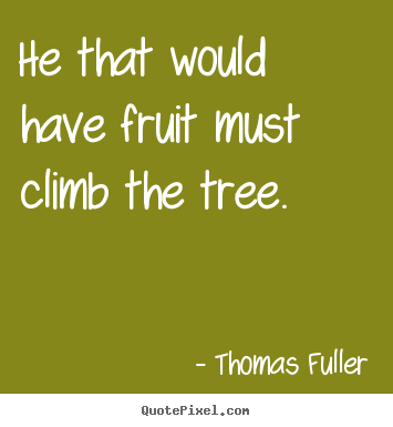 Success quote - He that would have fruit must climb the tree.