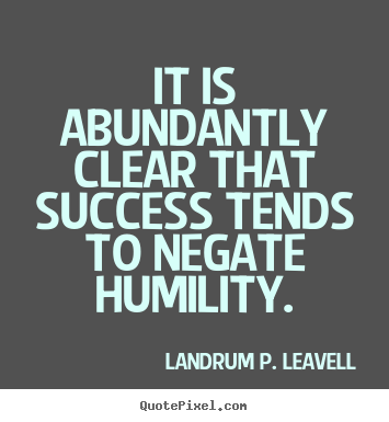 Success quotes - It is abundantly clear that success tends to negate humility.