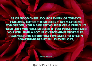 Helen Keller picture quotes - Be of good cheer. do not think of today's failures, but of the success.. - Success quote