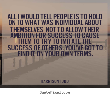 Harrison Ford picture sayings - All i would tell people is to hold on to what was individual about.. - Success quotes