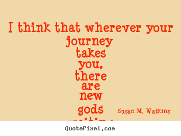 I think that wherever your journey takes you, there are.. Susan M. Watkins great success quotes