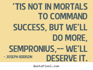 Make personalized picture quotes about success - 'tis not in mortals to command success, but..