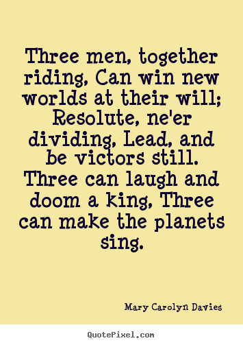 Three men, together riding, can win new worlds at their will;.. Mary Carolyn Davies greatest success sayings