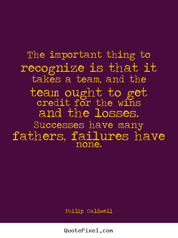 Quote about success - The important thing to recognize is that it takes a team, and the team..