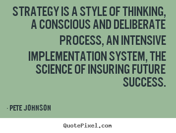 Strategy is a style of thinking, a conscious and deliberate.. Pete Johnson  success quote
