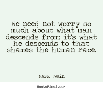 Success quotes - We need not worry so much about what man descends from; it's..