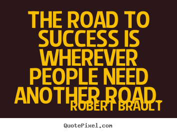 The road to success is wherever people need another.. Robert Brault greatest success quote
