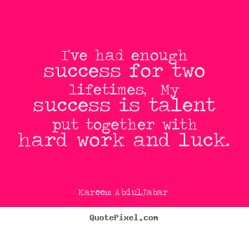 Success quote - I've had enough success for two lifetimes, my success..