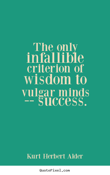 The only infallible criterion of wisdom to vulgar minds -- success. Kurt Herbert Alder top success quotes