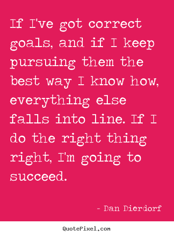 If i've got correct goals, and if i keep pursuing them the.. Dan Dierdorf best success quotes