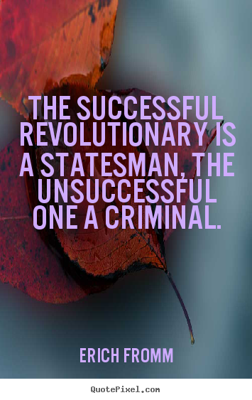 Success sayings - The successful revolutionary is a statesman, the unsuccessful one..