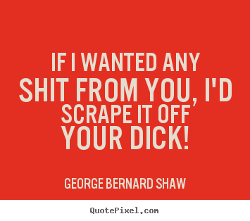 Success quotes - If i wanted any shit from you, i'd scrape it off your dick!
