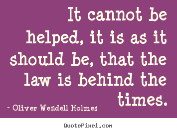 It cannot be helped, it is as it should be, that the law is.. Oliver Wendell Holmes top success quotes